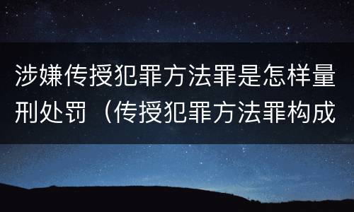 涉嫌传授犯罪方法罪是怎样量刑处罚（传授犯罪方法罪构成要件）
