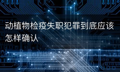 动植物检疫失职犯罪到底应该怎样确认
