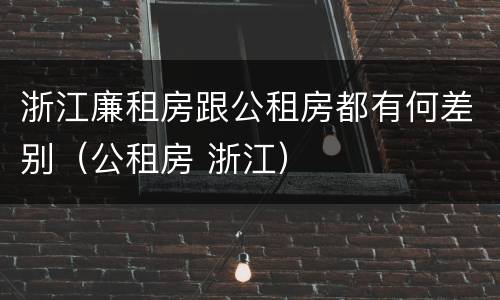 浙江廉租房跟公租房都有何差别（公租房 浙江）