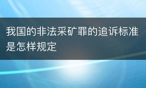 我国的非法采矿罪的追诉标准是怎样规定