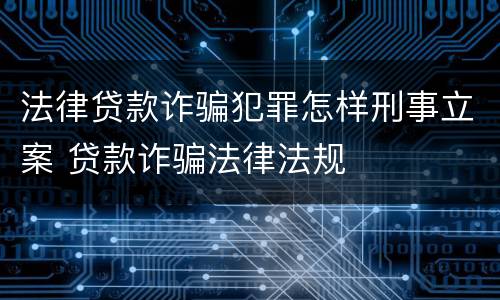 法律贷款诈骗犯罪怎样刑事立案 贷款诈骗法律法规