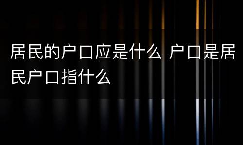 居民的户口应是什么 户口是居民户口指什么