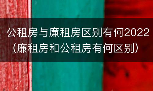 公租房与廉租房区别有何2022（廉租房和公租房有何区别）