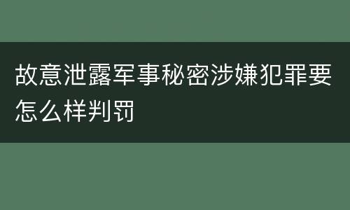 故意泄露军事秘密涉嫌犯罪要怎么样判罚
