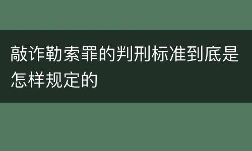 敲诈勒索罪的判刑标准到底是怎样规定的