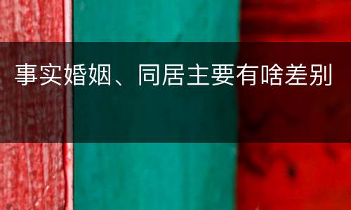 事实婚姻、同居主要有啥差别