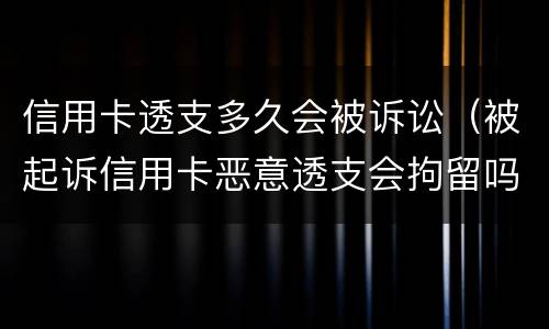 信用卡透支多久会被诉讼（被起诉信用卡恶意透支会拘留吗）