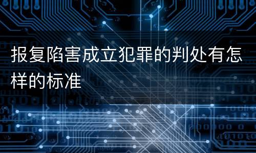 报复陷害成立犯罪的判处有怎样的标准