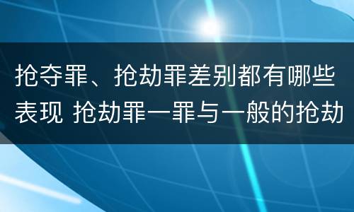 抢夺罪、抢劫罪差别都有哪些表现 抢劫罪一罪与一般的抢劫罪区别