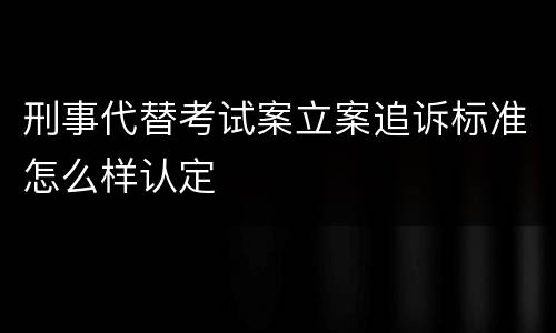 刑事代替考试案立案追诉标准怎么样认定