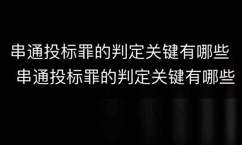 串通投标罪的判定关键有哪些 串通投标罪的判定关键有哪些条件