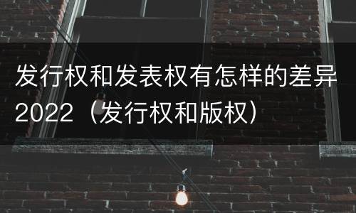发行权和发表权有怎样的差异2022（发行权和版权）