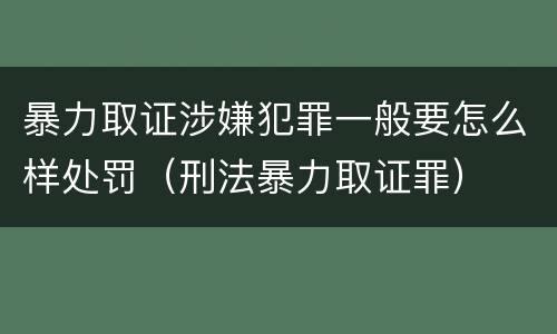暴力取证涉嫌犯罪一般要怎么样处罚（刑法暴力取证罪）