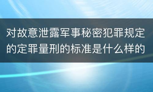 对故意泄露军事秘密犯罪规定的定罪量刑的标准是什么样的