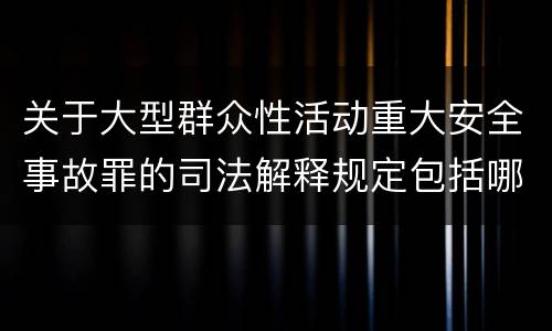 关于大型群众性活动重大安全事故罪的司法解释规定包括哪些