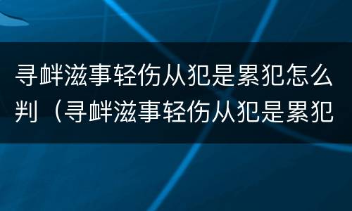 寻衅滋事轻伤从犯是累犯怎么判（寻衅滋事轻伤从犯是累犯怎么判定）