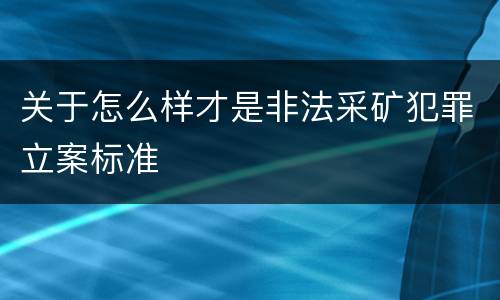 关于怎么样才是非法采矿犯罪立案标准