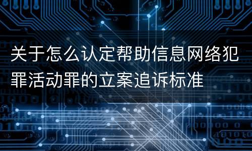关于怎么认定帮助信息网络犯罪活动罪的立案追诉标准
