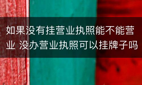 如果没有挂营业执照能不能营业 没办营业执照可以挂牌子吗?