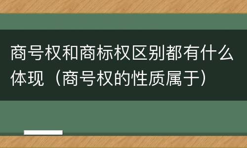 商号权和商标权区别都有什么体现（商号权的性质属于）