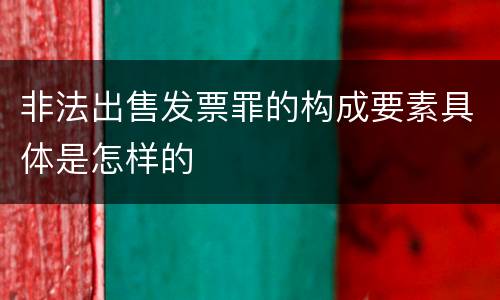 非法出售发票罪的构成要素具体是怎样的