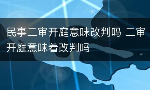 民事二审开庭意味改判吗 二审开庭意味着改判吗