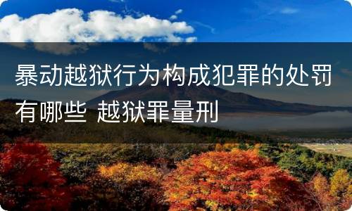 暴动越狱行为构成犯罪的处罚有哪些 越狱罪量刑