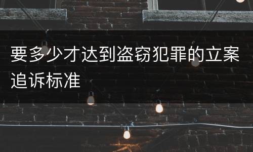 要多少才达到盗窃犯罪的立案追诉标准