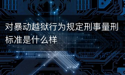 对暴动越狱行为规定刑事量刑标准是什么样