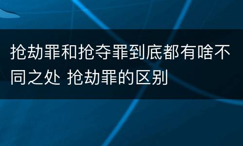 抢劫罪和抢夺罪到底都有啥不同之处 抢劫罪的区别
