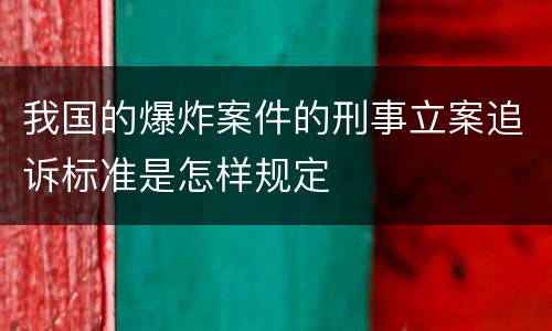 我国的爆炸案件的刑事立案追诉标准是怎样规定