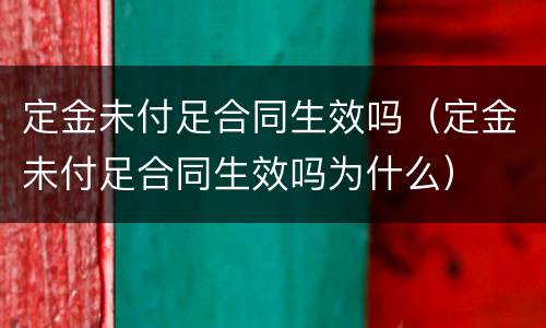 定金未付足合同生效吗（定金未付足合同生效吗为什么）