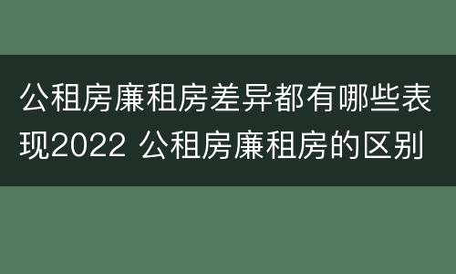 公租房廉租房差异都有哪些表现2022 公租房廉租房的区别