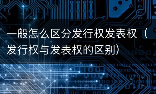 一般怎么区分发行权发表权（发行权与发表权的区别）