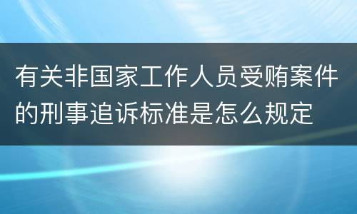 有关非国家工作人员受贿案件的刑事追诉标准是怎么规定