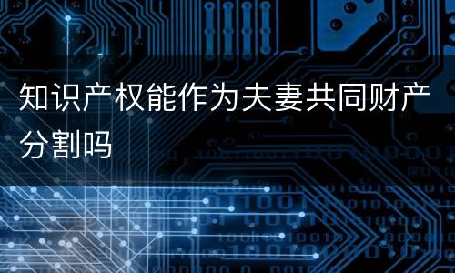 知识产权能作为夫妻共同财产分割吗