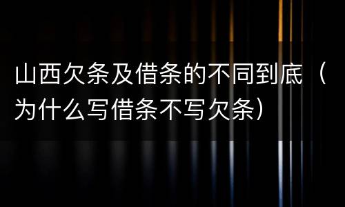 山西欠条及借条的不同到底（为什么写借条不写欠条）