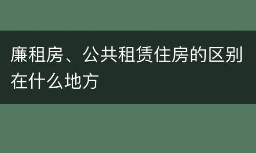 廉租房、公共租赁住房的区别在什么地方