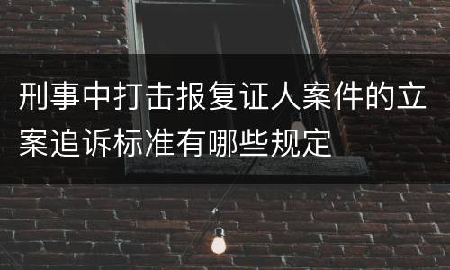 刑事中打击报复证人案件的立案追诉标准有哪些规定