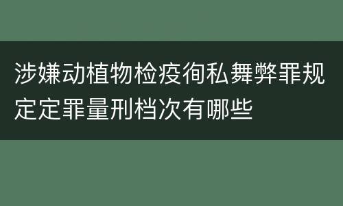 涉嫌动植物检疫徇私舞弊罪规定定罪量刑档次有哪些