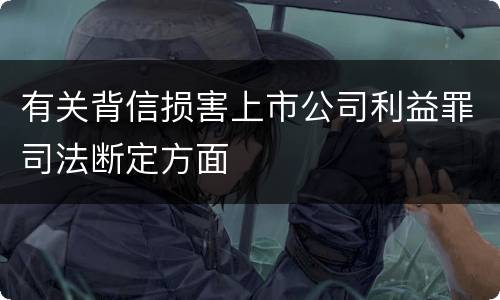 有关背信损害上市公司利益罪司法断定方面