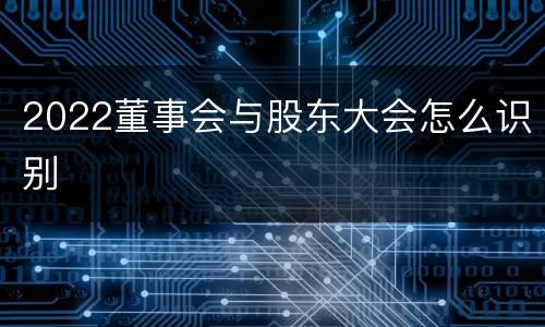 2022董事会与股东大会怎么识别