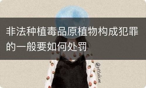 非法种植毒品原植物构成犯罪的一般要如何处罚