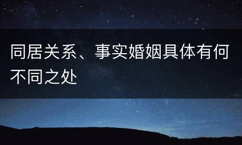 同居关系、事实婚姻具体有何不同之处