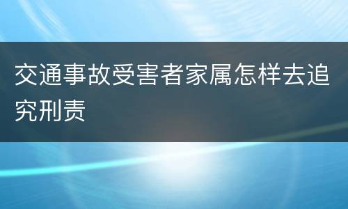 交通事故受害者家属怎样去追究刑责