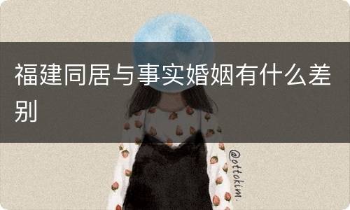 福建同居与事实婚姻有什么差别