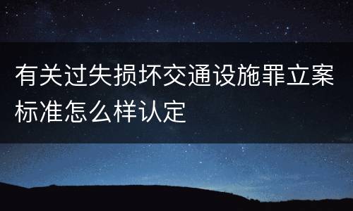 有关过失损坏交通设施罪立案标准怎么样认定