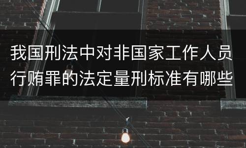 我国刑法中对非国家工作人员行贿罪的法定量刑标准有哪些