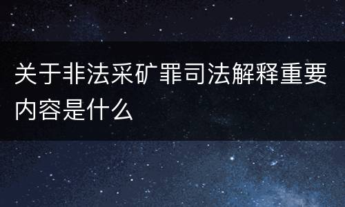 关于非法采矿罪司法解释重要内容是什么