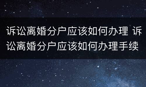 诉讼离婚分户应该如何办理 诉讼离婚分户应该如何办理手续